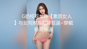 ❤️G奶校花女神【素质女人】与女同炮友互舔抠逼~穿戴假屌操逼