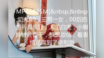 MP4/ 825M]&nbsp;&nbsp;奶丸69，三男一女，00后的世界真疯狂，人工白虎，小嫩妹被轮番干，飘飘欲仙，看表情是爽到了很刺激