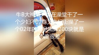 牛B大神第一次在澡堂干了一个少妇不过瘾又去扫街操了一个02年的极品嫩妹200块就是态度很差