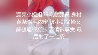 漂亮小姐姐69吃就舔逼 身材苗条逼毛浓密 被小哥又操又舔骚逼很舒服 表情很享受 最后射了一肚皮