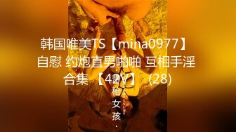 韩国唯美TS【mina0977】 自慰 约炮直男啪啪 互相手淫 合集 【42V】  (28)