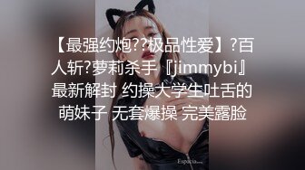 【最强约炮??极品性爱】?百人斩?萝莉杀手『jimmybi』最新解封 约操大学生吐舌的萌妹子 无套爆操 完美露脸