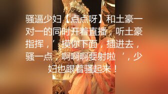 骚逼少妇【点点呀】和土豪一对一的同时开着直播，听土豪指挥，’摸你下面，插进去，骚一点，啊啊啊要射啦‘，少妇也跟着骚起来！