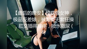 【最后的晚安】校花级女神，极品反差婊，被炮友无套狂操，肛交插得好疼，喷水撒尿 (4)