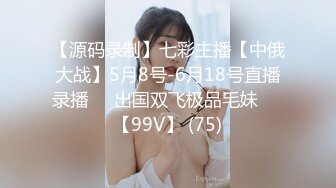 【源码录制】七彩主播【中俄大战】5月8号-6月18号直播录播☯️出国双飞极品毛妹☯️【99V】 (75)