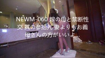 NEWM-060 嫁の母と禁断性交 其の参拾九 妻よりもお義母さんの方がいいよ…