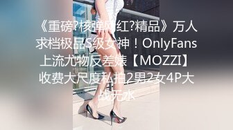 《重磅?核弹网红?精品》万人求档极品S级女神！OnlyFans上流尤物反差婊【MOZZI】收费大尺度私拍2男2女4P大战无水