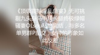 《顶级震撼淫乱盛宴》无可挑剔九头身马甲线长腿终极绿帽骚妻OLsou私拍完结，与多名单男群P乱交，女神的形象如此反差