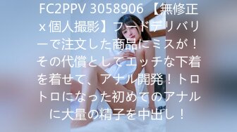 FC2PPV 3058906 【無修正ｘ個人撮影】フードデリバリーで注文した商品にミスが！その代償としてエッチな下着を着せて、アナル開発！トロトロになった初めてのアナルに大量の精子を中出し！