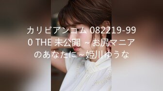 カリビアンコム 082219-990 THE 未公開 ～お尻マニアのあなたに～姫川ゆうな