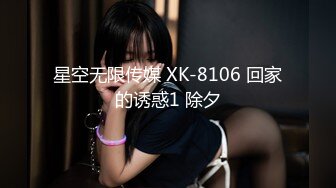 星空无限传媒 XK-8106 回家的诱惑1 除夕