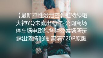 【最新??性爱泄密】推特绿帽大神YQ未流出劲作-公厕商场停车场电影院各种公共场所玩露出激情啪啪 高清720P原版