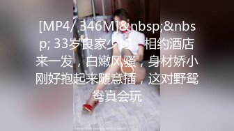 [MP4/ 346M]&nbsp;&nbsp; 33岁良家少妇，相约酒店来一发，白嫩风骚，身材娇小刚好抱起来随意插，这对野鸳鸯真会玩