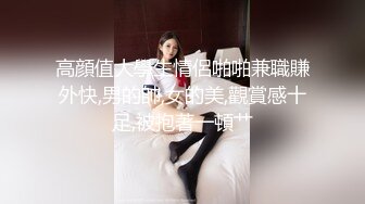 高顔值大學生情侶啪啪兼職賺外快,男的帥,女的美,觀賞感十足,被抱著一頓艹