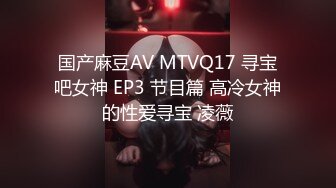 国产麻豆AV MTVQ17 寻宝吧女神 EP3 节目篇 高冷女神的性爱寻宝 凌薇