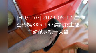 [HD/0.7G] 2023-05-17 星空传媒XKG-197清纯女主播主动献身榜一大哥