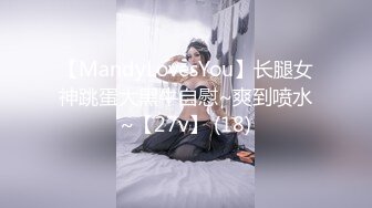 【MandyLovesYou】长腿女神跳蛋大黑牛自慰~爽到喷水~【27v】 (18)