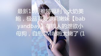 最新10月推特福利，大奶美鲍，极品可爱萝莉嫩妹【babyandbay】有钱人的泄欲小母狗，自慰SM啪啪太嫩了 (1)