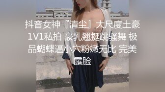 抖音女神『清尘』大尺度土豪1V1私拍 豪乳翘挺跳骚舞 极品蝴蝶逼小穴粉嫩无比 完美露脸