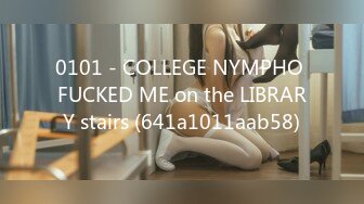 0101 - COLLEGE NYMPHO FUCKED ME on the LIBRARY stairs (641a1011aab58)