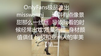 ❤☸OnlyFans极品流出❤☸☀️misswarmj☀️长得有点像景甜那么一丝丝  导致我看的时候经常出戏 质量不错  身材颜值俱佳 比较和亚洲人的审美【第二