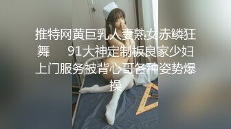 推特网黄巨乳人妻熟女赤鳞狂舞❤️91大神定制板良家少妇上门服务被背心哥各种姿势爆操