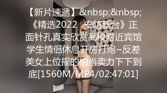 【新片速遞】&nbsp;&nbsp;《精选2022✅安防新台》正面针孔真实欣赏高校附近宾馆学生情侣休息开房打炮~反差美女上位摇的相当卖力下下到底[1560M/MP4/02:47:01]