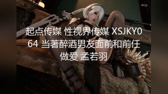 起点传媒 性视界传媒 XSJKY064 当著醉酒男友面前和前任做爱 孟若羽