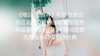 《精品❤️推荐》私密资源交换区贴吧Q群内部收集整理各种反差婊母狗自拍不雅视图第九期短小精悍都很经典