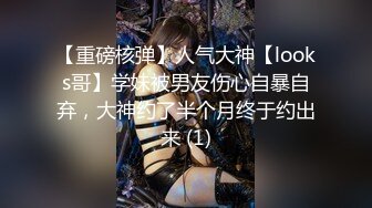 【重磅核弹】人气大神【looks哥】学妹被男友伤心自暴自弃，大神约了半个月终于约出来 (1)