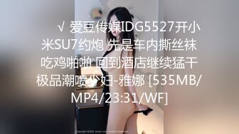 ❤️√ 爱豆传媒IDG5527开小米SU7约炮 先是车内撕丝袜吃鸡啪啪 回到酒店继续猛干极品潮喷少妇-雅娜 [535MB/MP4/23:31/WF]