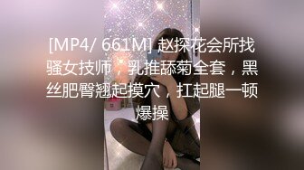 [MP4/ 661M] 赵探花会所找骚女技师，乳推舔菊全套，黑丝肥臀翘起摸穴，扛起腿一顿爆操