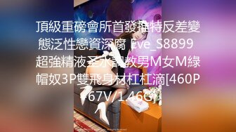 頂級重磅會所首發推特反差變態泛性戀資深腐 Eve_S8899 超強精液圣水調教男M女M綠帽奴3P雙飛身材杠杠滴[460P+67V/1.46G]