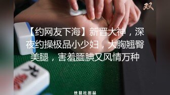 10-9小王胖子寻花 约啪主动热情女孩，嘘寒问暖激情口交，狂干两炮