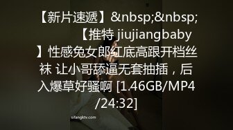 【新片速遞】&nbsp;&nbsp;❤️❤️【推特 jiujiangbaby】性感兔女郎红底高跟开档丝袜 让小哥舔逼无套抽插，后入爆草好骚啊 [1.46GB/MP4/24:32]