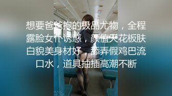 想要爸爸抱的极品尤物，全程露脸女仆诱惑，颜值天花板肤白貌美身材好，舔弄假鸡巴流口水，道具抽插高潮不断