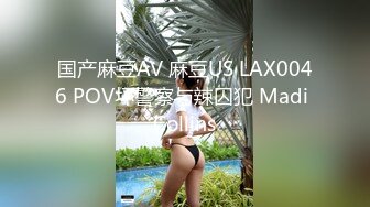 国产麻豆AV 麻豆US LAX0046 POV坏警察与辣囚犯 Madi Collins