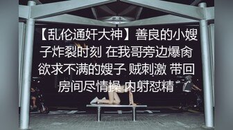 【乱伦通奸大神】善良的小嫂子炸裂时刻 在我哥旁边爆肏欲求不满的嫂子 贼刺激 带回房间尽情操 内射怼精