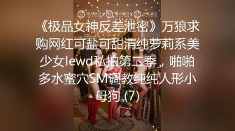 《极品女神反差泄密》万狼求购网红可盐可甜清纯萝莉系美少女lewd私拍第二季，啪啪多水蜜穴SM调教纯纯人形小母狗 (7)