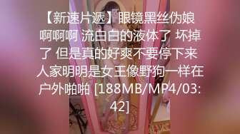 【新速片遞】眼镜黑丝伪娘 啊啊啊 流白白的液体了 坏掉了 但是真的好爽不要停下来 人家明明是女王像野狗一样在户外啪啪 [188MB/MP4/03:42]