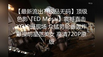 【最新流出??极品无码】顶级色影『ED Mosai』震撼直击XO拍摄现场 众猛男轮番轰炸爆操明星范美女 高清720P原版