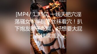 [MP4/ 1.33G] 一线天肥穴淫荡骚女！半脱下丝袜看穴！扒下炮友裤子吃屌，好想要大屁股扶屌插入