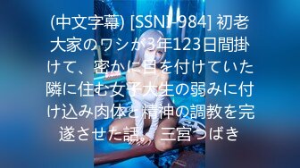 (中文字幕) [SSNI-984] 初老大家のワシが3年123日間掛けて、密かに目を付けていた隣に住む女子大生の弱みに付け込み肉体と精神の調教を完遂させた話。 三宮つばき