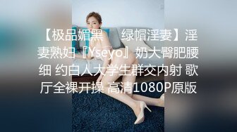 【极品媚黑❤️绿帽淫妻】淫妻熟妇『Yseyo』奶大臀肥腰细 约白人大学生群交内射 歌厅全裸开操 高清1080P原版