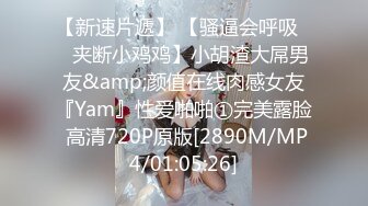 【新速片遞】 【骚逼会呼吸❤️夹断小鸡鸡】小胡渣大屌男友&amp;颜值在线肉感女友『Yam』性爱啪啪①完美露脸 高清720P原版[2890M/MP4/01:05:26]