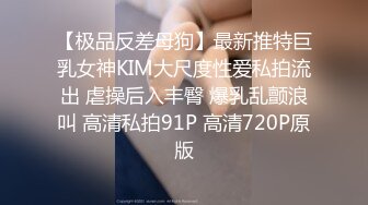 【极品反差母狗】最新推特巨乳女神KIM大尺度性爱私拍流出 虐操后入丰臀 爆乳乱颤浪叫 高清私拍91P 高清720P原版