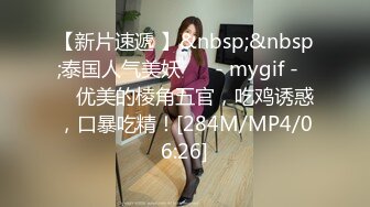 【新片速遞 】&nbsp;&nbsp;泰国人气美妖 ❤️- mygif -❤️ 优美的棱角五官，吃鸡诱惑，口暴吃精！[284M/MP4/06:26]