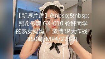 【新速片遞】&nbsp;&nbsp; 冠希传媒 GX-010 轮奸同学的熟女妈妈❤️激情3P大作战[850M/MP4/27:59]