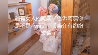 超有女人的阿姨“告诉阿姨你是不是吃药了”【简介有约炮渠道）