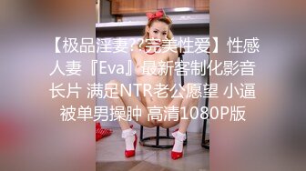 【极品淫妻??完美性爱】性感人妻『Eva』最新客制化影音长片 满足NTR老公愿望 小逼被单男操肿 高清1080P版